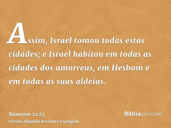 Assim, Israel tomou todas estas cidades; e Israel habitou em todas as cidades dos amorreus, em Hesbom e em todas as suas aldeias.
