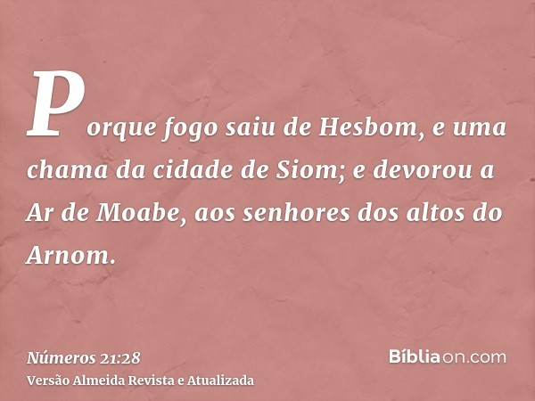 Porque fogo saiu de Hesbom, e uma chama da cidade de Siom; e devorou a Ar de Moabe, aos senhores dos altos do Arnom.