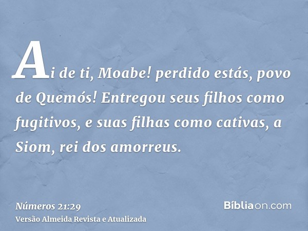 Ai de ti, Moabe! perdido estás, povo de Quemós! Entregou seus filhos como fugitivos, e suas filhas como cativas, a Siom, rei dos amorreus.