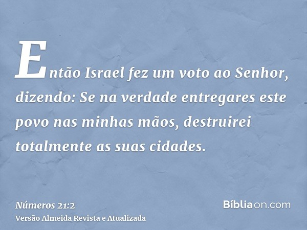 Então Israel fez um voto ao Senhor, dizendo: Se na verdade entregares este povo nas minhas mãos, destruirei totalmente as suas cidades.