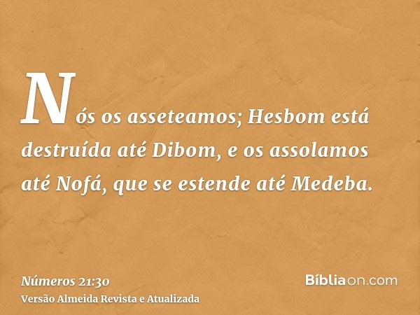 Nós os asseteamos; Hesbom está destruída até Dibom, e os assolamos até Nofá, que se estende até Medeba.