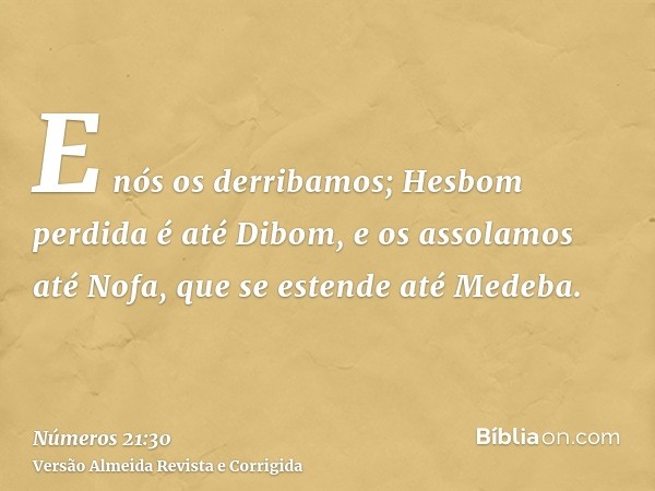 E nós os derribamos; Hesbom perdida é até Dibom, e os assolamos até Nofa, que se estende até Medeba.