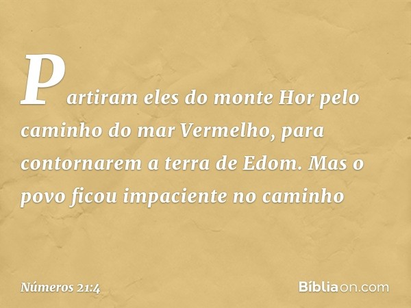 Partiram eles do monte Hor pelo caminho do mar Vermelho, para contornarem a terra de Edom. Mas o povo ficou impaciente no caminho -- Números 21:4