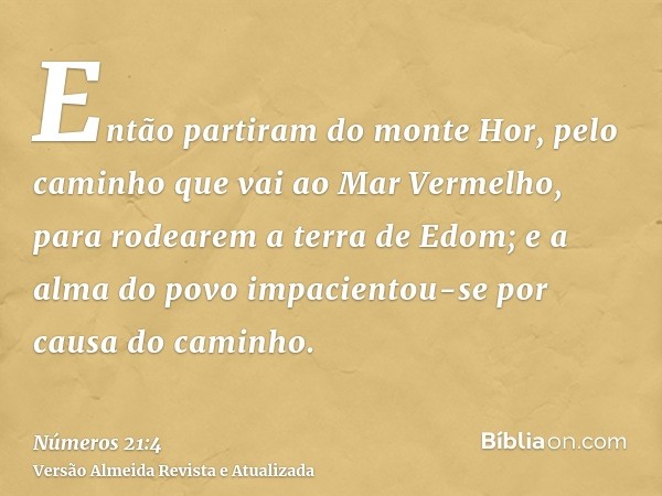 Então partiram do monte Hor, pelo caminho que vai ao Mar Vermelho, para rodearem a terra de Edom; e a alma do povo impacientou-se por causa do caminho.