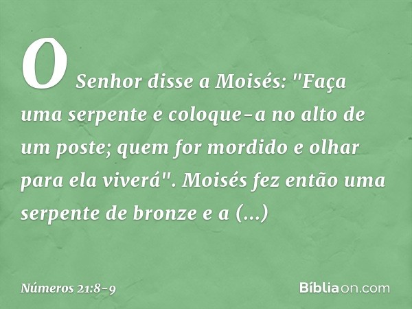 O Senhor disse a Moisés: "Faça uma serpente e coloque-a no alto de um poste; quem for mordido e olhar para ela viverá". Moisés fez então uma serpente de bronze 