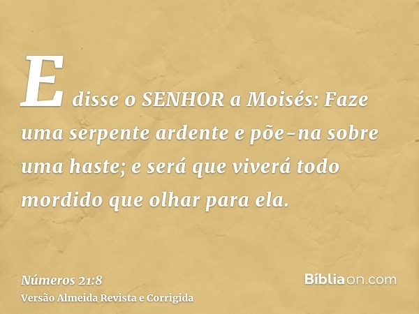 E disse o SENHOR a Moisés: Faze uma serpente ardente e põe-na sobre uma haste; e será que viverá todo mordido que olhar para ela.