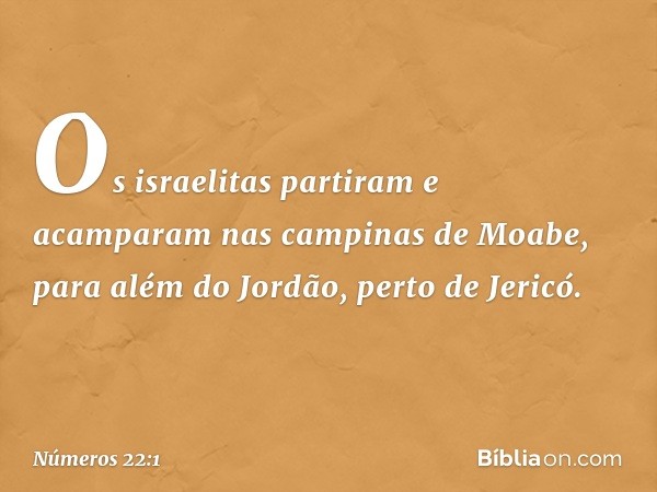 Os israelitas partiram e acamparam nas campinas de Moabe, para além do Jordão, perto de Jericó. -- Números 22:1