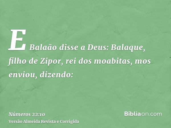 E Balaão disse a Deus: Balaque, filho de Zipor, rei dos moabitas, mos enviou, dizendo: