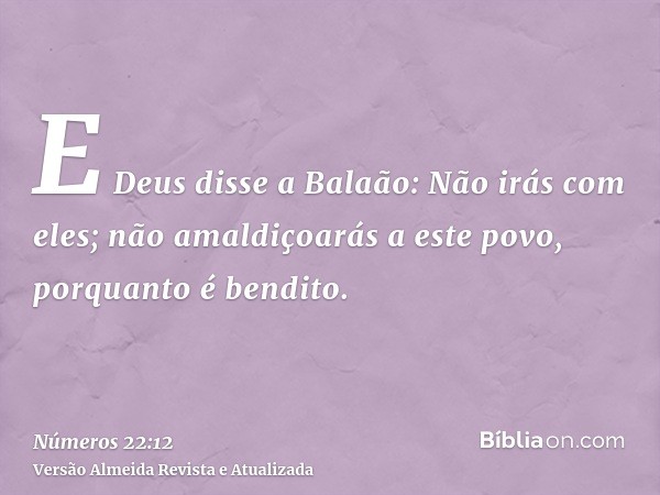 E Deus disse a Balaão: Não irás com eles; não amaldiçoarás a este povo, porquanto é bendito.