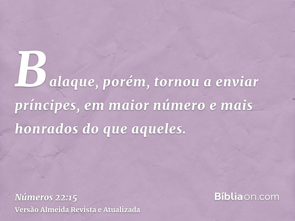 Balaque, porém, tornou a enviar príncipes, em maior número e mais honrados do que aqueles.