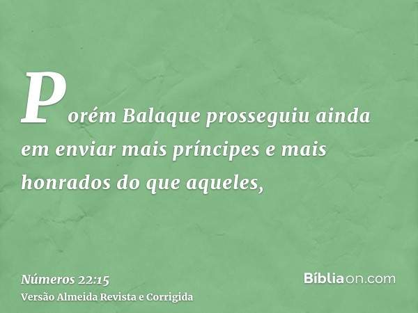 Porém Balaque prosseguiu ainda em enviar mais príncipes e mais honrados do que aqueles,