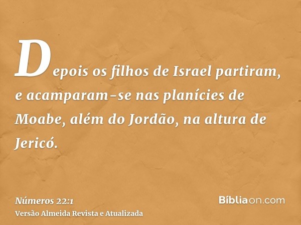 Depois os filhos de Israel partiram, e acamparam-se nas planícies de Moabe, além do Jordão, na altura de Jericó.