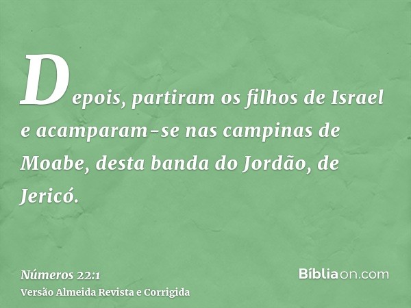 Depois, partiram os filhos de Israel e acamparam-se nas campinas de Moabe, desta banda do Jordão, de Jericó.