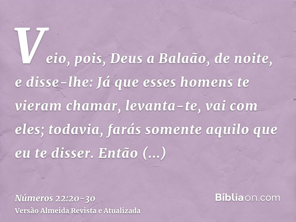Veio, pois, Deus a Balaão, de noite, e disse-lhe: Já que esses homens te vieram chamar, levanta-te, vai com eles; todavia, farás somente aquilo que eu te disser