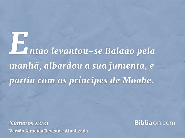 Então levantou-se Balaão pela manhã, albardou a sua jumenta, e partiu com os príncipes de Moabe.