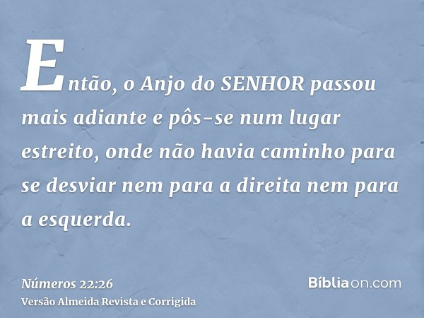 Então, o Anjo do SENHOR passou mais adiante e pôs-se num lugar estreito, onde não havia caminho para se desviar nem para a direita nem para a esquerda.