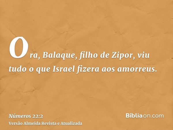 Ora, Balaque, filho de Zipor, viu tudo o que Israel fizera aos amorreus.