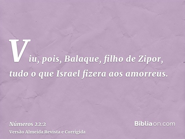Viu, pois, Balaque, filho de Zipor, tudo o que Israel fizera aos amorreus.