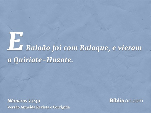 E Balaão foi com Balaque, e vieram a Quiriate-Huzote.