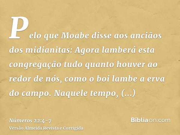 Pelo que Moabe disse aos anciãos dos midianitas: Agora lamberá esta congregação tudo quanto houver ao redor de nós, como o boi lambe a erva do campo. Naquele te