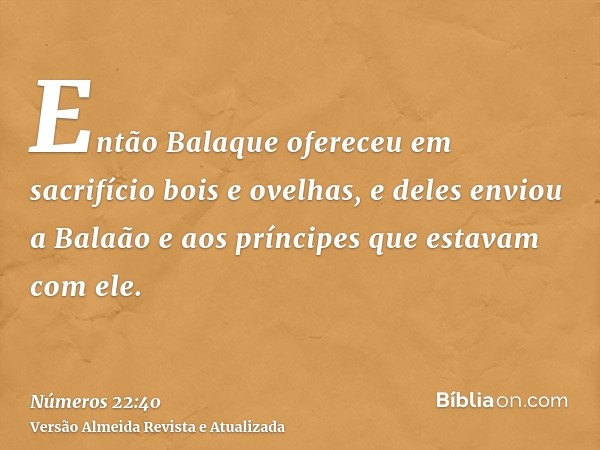 Então Balaque ofereceu em sacrifício bois e ovelhas, e deles enviou a Balaão e aos príncipes que estavam com ele.