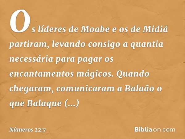 Os líderes de Moabe e os de Midiã partiram, levando consigo a quantia necessária para pagar os encantamentos mágicos. Quando chegaram, comunicaram a Balaão o qu