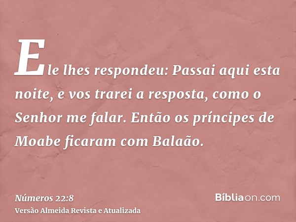 Ele lhes respondeu: Passai aqui esta noite, e vos trarei a resposta, como o Senhor me falar. Então os príncipes de Moabe ficaram com Balaão.