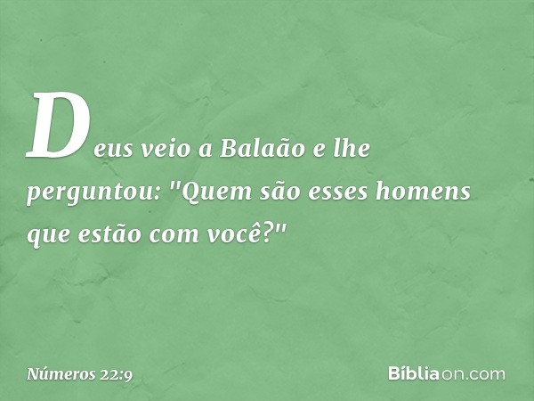 Deus veio a Balaão e lhe perguntou: "Quem são esses homens que estão com você?" -- Números 22:9