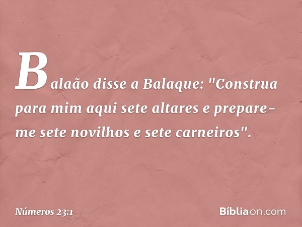 Balaão disse a Balaque: "Construa para mim aqui sete altares e prepare-me sete novilhos e sete carneiros". -- Números 23:1