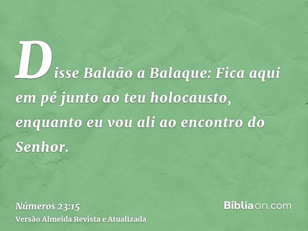 Disse Balaão a Balaque: Fica aqui em pé junto ao teu holocausto, enquanto eu vou ali ao encontro do Senhor.