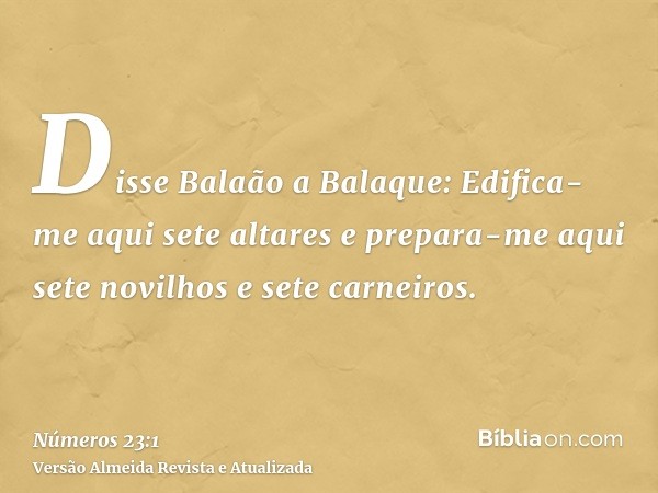 Disse Balaão a Balaque: Edifica-me aqui sete altares e prepara-me aqui sete novilhos e sete carneiros.