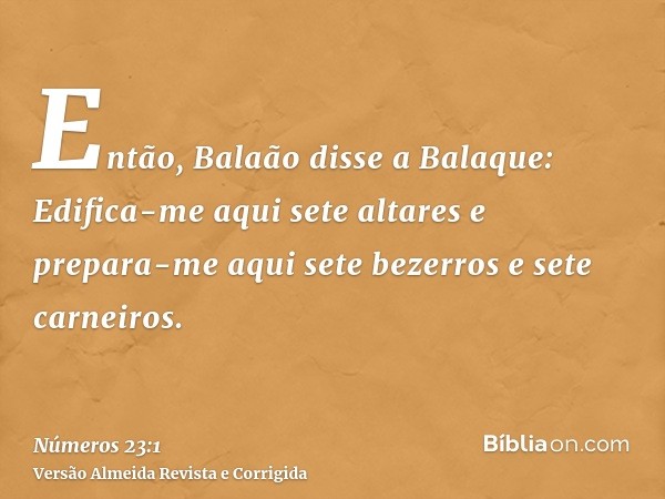 Então, Balaão disse a Balaque: Edifica-me aqui sete altares e prepara-me aqui sete bezerros e sete carneiros.