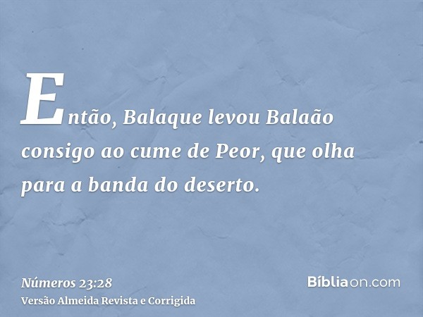 Então, Balaque levou Balaão consigo ao cume de Peor, que olha para a banda do deserto.