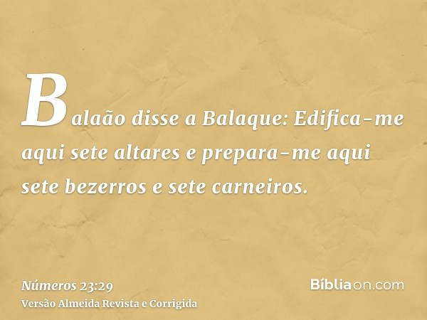 Balaão disse a Balaque: Edifica-me aqui sete altares e prepara-me aqui sete bezerros e sete carneiros.