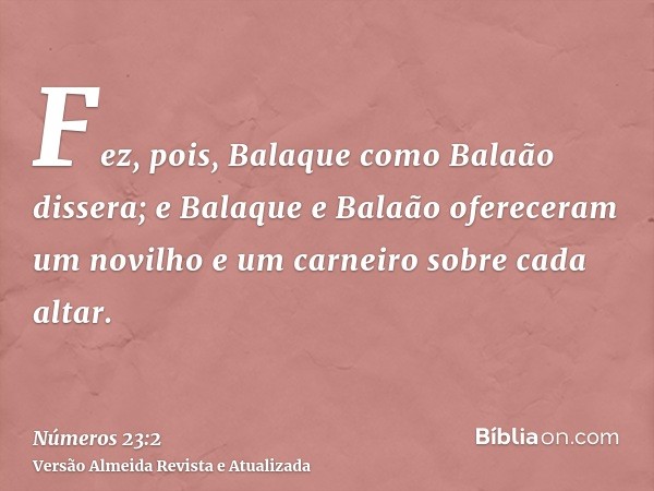 Fez, pois, Balaque como Balaão dissera; e Balaque e Balaão ofereceram um novilho e um carneiro sobre cada altar.