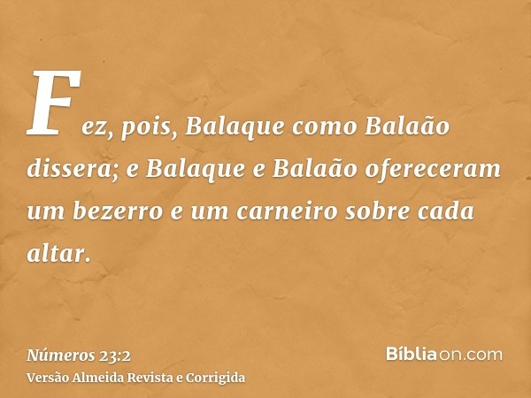 Fez, pois, Balaque como Balaão dissera; e Balaque e Balaão ofereceram um bezerro e um carneiro sobre cada altar.