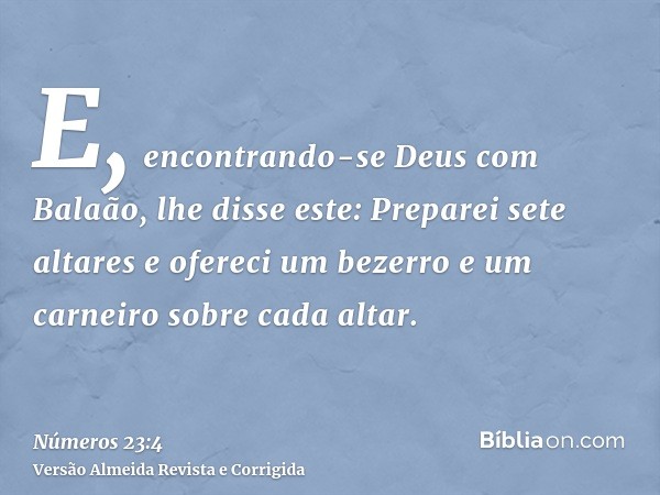 E, encontrando-se Deus com Balaão, lhe disse este: Preparei sete altares e ofereci um bezerro e um carneiro sobre cada altar.