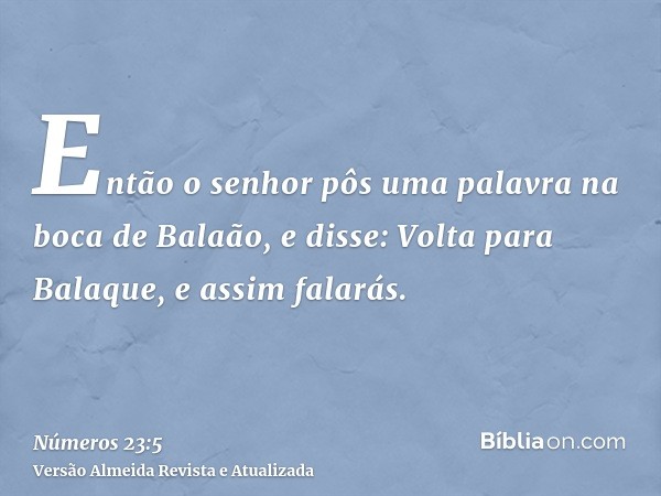 Então o senhor pôs uma palavra na boca de Balaão, e disse: Volta para Balaque, e assim falarás.