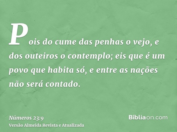 Pois do cume das penhas o vejo, e dos outeiros o contemplo; eis que é um povo que habita só, e entre as nações não será contado.