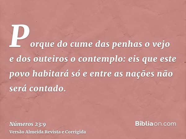 Porque do cume das penhas o vejo e dos outeiros o contemplo: eis que este povo habitará só e entre as nações não será contado.