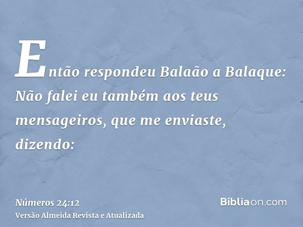 Então respondeu Balaão a Balaque: Não falei eu também aos teus mensageiros, que me enviaste, dizendo: