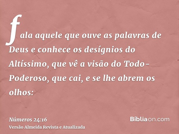 fala aquele que ouve as palavras de Deus e conhece os desígnios do Altíssimo, que vê a visão do Todo-Poderoso, que cai, e se lhe abrem os olhos: