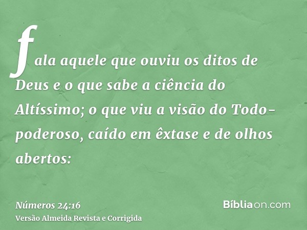 fala aquele que ouviu os ditos de Deus e o que sabe a ciência do Altíssimo; o que viu a visão do Todo-poderoso, caído em êxtase e de olhos abertos: