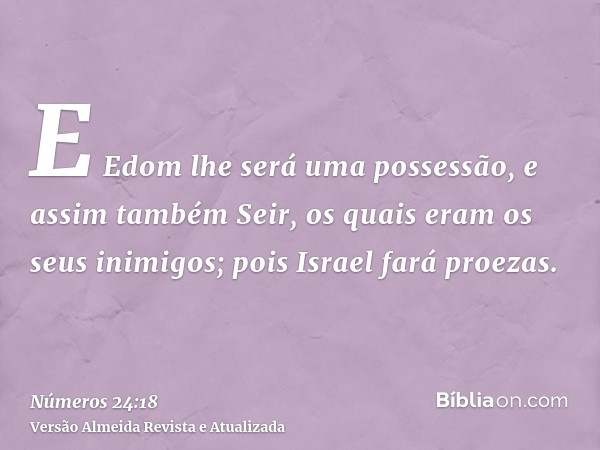 E Edom lhe será uma possessão, e assim também Seir, os quais eram os seus inimigos; pois Israel fará proezas.