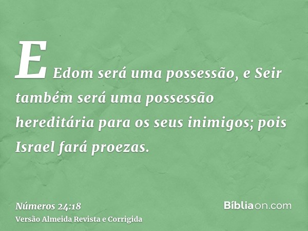 E Edom será uma possessão, e Seir também será uma possessão hereditária para os seus inimigos; pois Israel fará proezas.