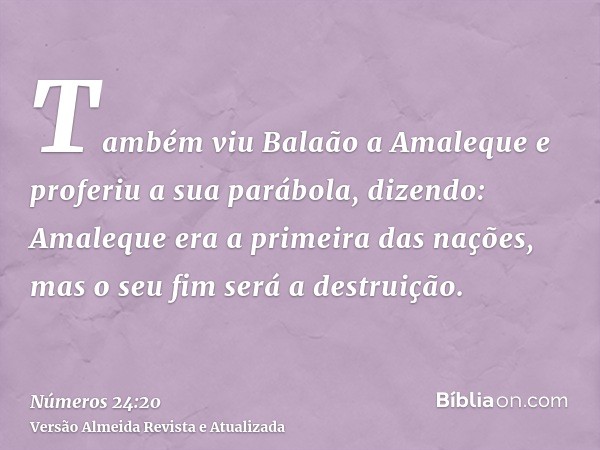 Também viu Balaão a Amaleque e proferiu a sua parábola, dizendo: Amaleque era a primeira das nações, mas o seu fim será a destruição.