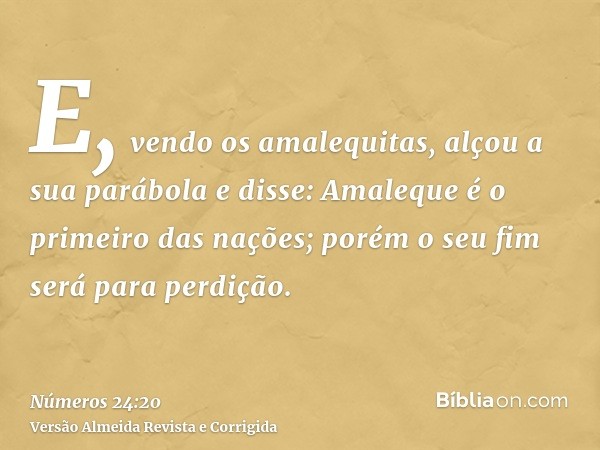 E, vendo os amalequitas, alçou a sua parábola e disse: Amaleque é o primeiro das nações; porém o seu fim será para perdição.