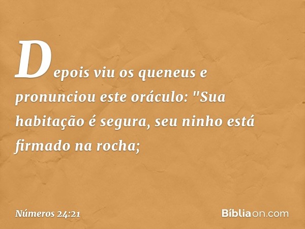 Depois viu os queneus e pronunciou este oráculo:
"Sua habitação é segura,
seu ninho está firmado na rocha; -- Números 24:21