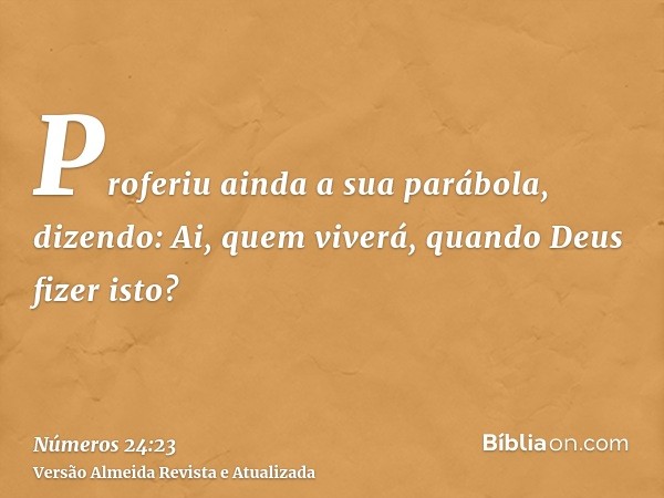 Proferiu ainda a sua parábola, dizendo: Ai, quem viverá, quando Deus fizer isto?