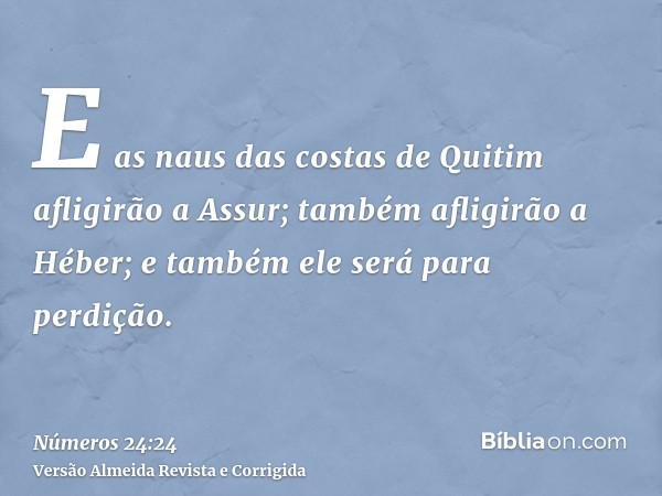 E as naus das costas de Quitim afligirão a Assur; também afligirão a Héber; e também ele será para perdição.